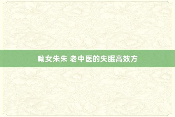 呦女朱朱 老中医的失眠高效方