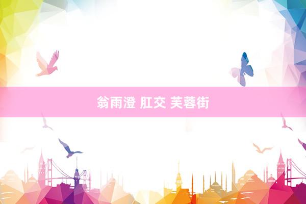 翁雨澄 肛交 芙蓉街