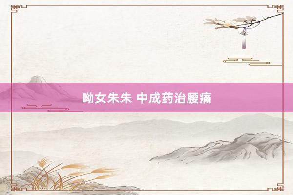 呦女朱朱 中成药治腰痛