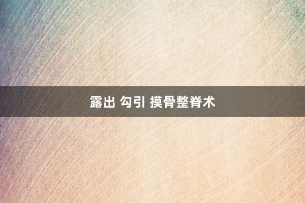 露出 勾引 摸骨整脊术