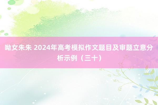 呦女朱朱 2024年高考模拟作文题目及审题立意分析示例（三十）