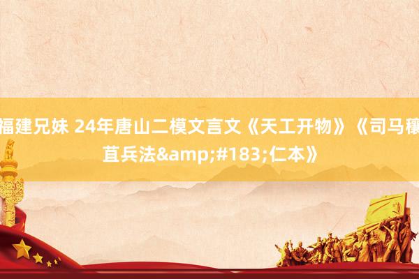 福建兄妹 24年唐山二模文言文《天工开物》《司马穰苴兵法&#183;仁本》