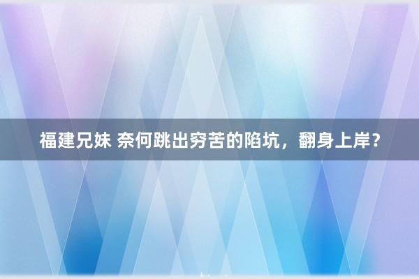 福建兄妹 奈何跳出穷苦的陷坑，翻身上岸？