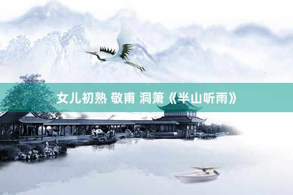 女儿初熟 敬甫 洞箫《半山听雨》
