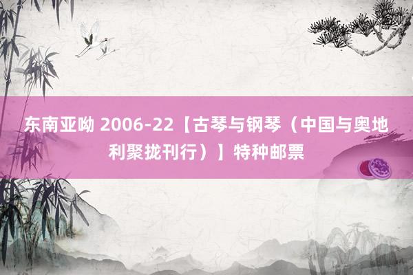 东南亚呦 2006-22【古琴与钢琴（中国与奥地利聚拢刊行）】特种邮票