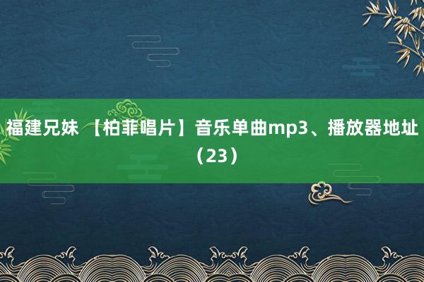 福建兄妹 【柏菲唱片】音乐单曲mp3、播放器地址（23）