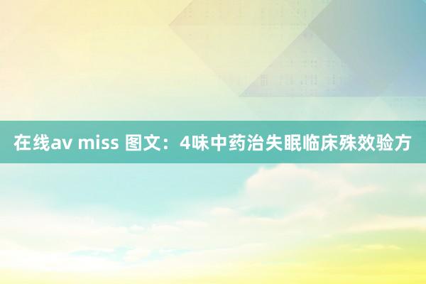 在线av miss 图文：4味中药治失眠临床殊效验方