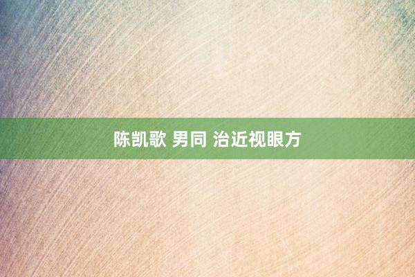 陈凯歌 男同 治近视眼方