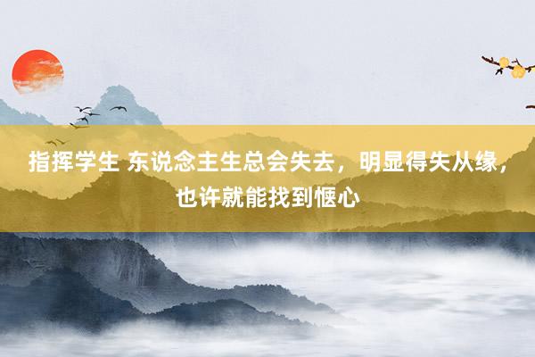指挥学生 东说念主生总会失去，明显得失从缘，也许就能找到惬心