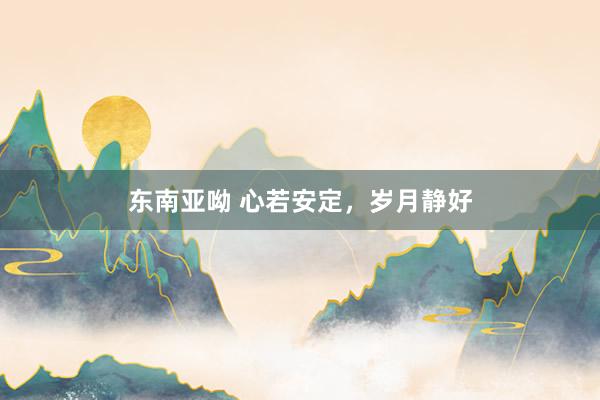 东南亚呦 心若安定，岁月静好