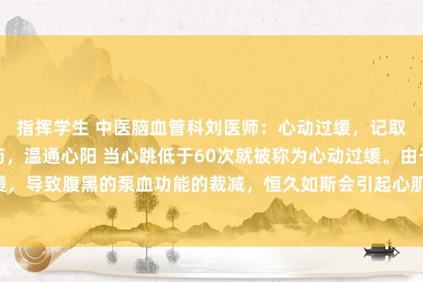 指挥学生 中医脑血管科刘医师:心动过缓,记取一个方子,浅易两味药,温通心阳 当心跳低于60次就被称为心动过缓。由于心跳慢,导致腹黑的泵血功能的裁减,恒久如斯会引起心肌缺血,进而影响心功能,严重者...